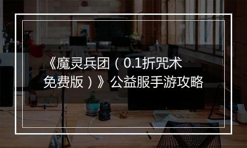 《魔灵兵团（0.1折咒术免费版）》公益服手游攻略