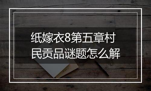 纸嫁衣8第五章村民贡品谜题怎么解