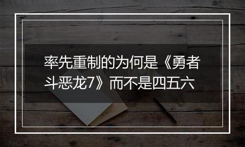 率先重制的为何是《勇者斗恶龙7》而不是四五六