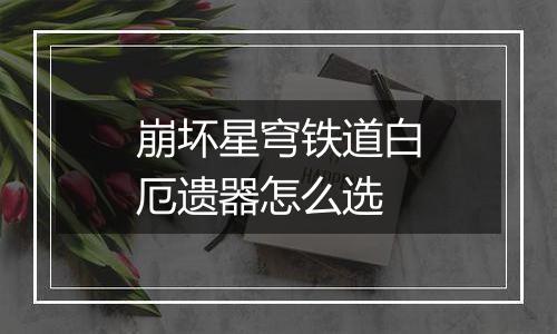 崩坏星穹铁道白厄遗器怎么选