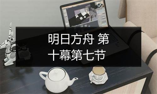 明日方舟 第十幕第七节