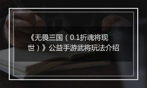 《无畏三国（0.1折魂将现世）》公益手游武将玩法介绍