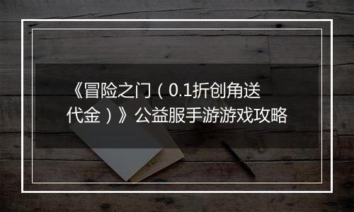 《冒险之门（0.1折创角送代金）》公益服手游游戏攻略