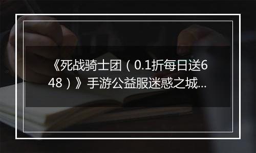 《死战骑士团（0.1折每日送648）》手游公益服迷惑之城攻略
