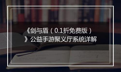 《剑与盾（0.1折免费版）》公益手游聚义厅系统详解