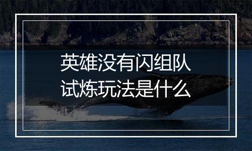 英雄没有闪组队试炼玩法是什么
