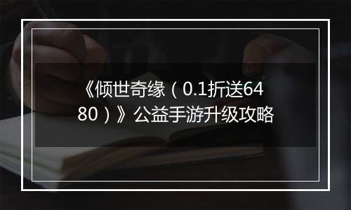 《倾世奇缘（0.1折送6480）》公益手游升级攻略