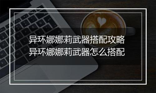 异环娜娜莉武器搭配攻略 异环娜娜莉武器怎么搭配