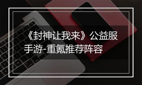 《封神让我来》公益服手游-重氪推荐阵容