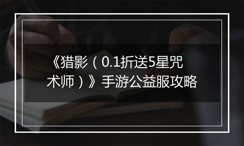 《猎影（0.1折送5星咒术师）》手游公益服攻略