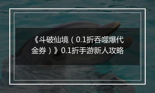 《斗破仙境（0.1折吞噬爆代金券）》0.1折手游新人攻略