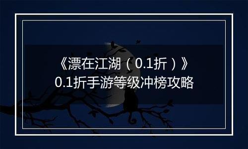 《漂在江湖（0.1折）》0.1折手游等级冲榜攻略