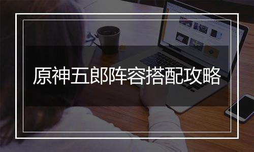 原神五郎阵容搭配攻略