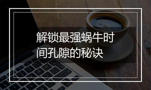 解锁最强蜗牛时间孔隙的秘诀