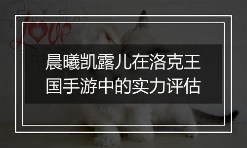 晨曦凯露儿在洛克王国手游中的实力评估