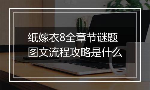 纸嫁衣8全章节谜题图文流程攻略是什么