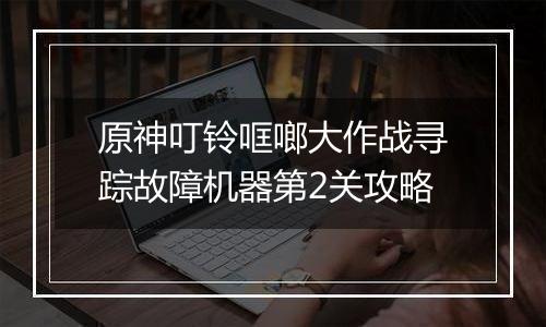 原神叮铃哐啷大作战寻踪故障机器第2关攻略