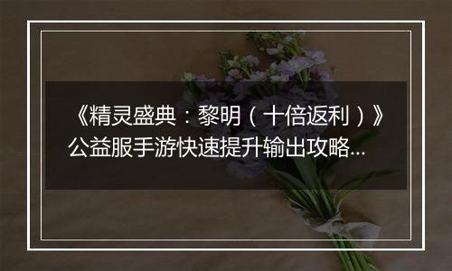 《精灵盛典：黎明（十倍返利）》公益服手游快速提升输出攻略介绍