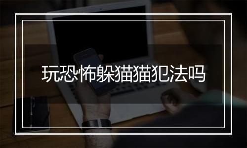 玩恐怖躲猫猫犯法吗