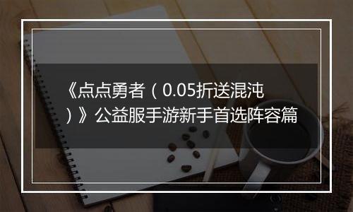 《点点勇者（0.05折送混沌）》公益服手游新手首选阵容篇