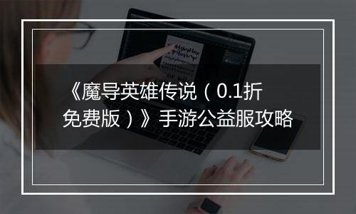 《魔导英雄传说（0.1折免费版）》手游公益服攻略