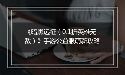 《暗黑远征（0.1折英雄无敌）》手游公益服萌新攻略