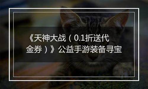 《天神大战（0.1折送代金券）》公益手游装备寻宝