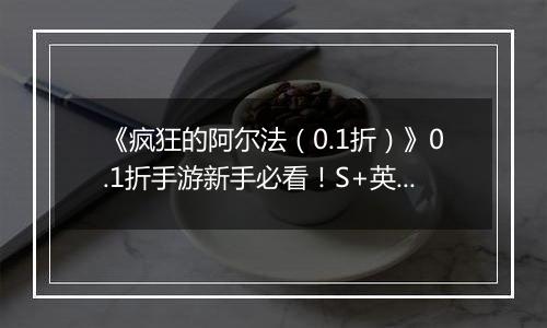 《疯狂的阿尔法（0.1折）》0.1折手游新手必看！S+英雄与限定英雄的养成法则