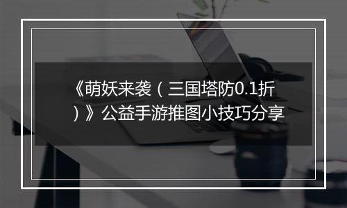 《萌妖来袭（三国塔防0.1折）》公益手游推图小技巧分享