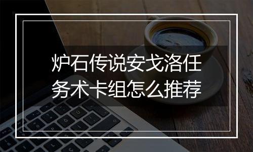 炉石传说安戈洛任务术卡组怎么推荐