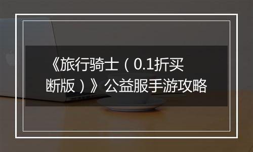 《旅行骑士（0.1折买断版）》公益服手游攻略