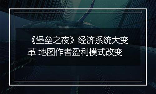 《堡垒之夜》经济系统大变革 地图作者盈利模式改变