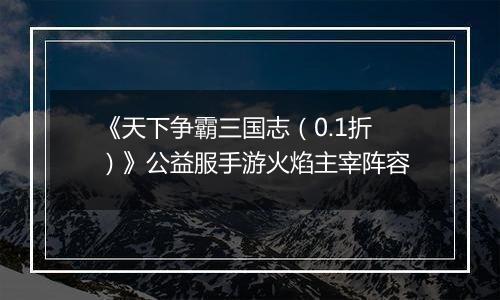 《天下争霸三国志（0.1折）》公益服手游火焰主宰阵容