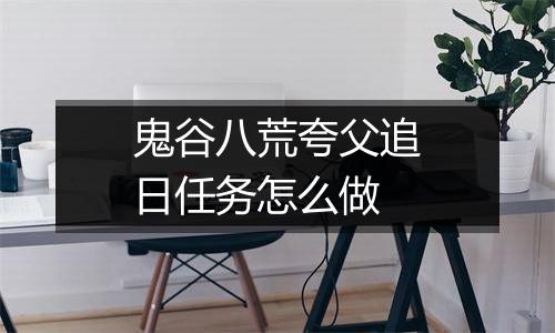 鬼谷八荒夸父追日任务怎么做