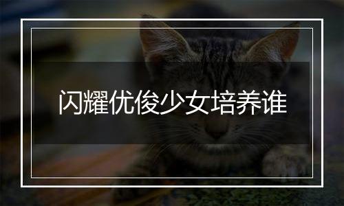 闪耀优俊少女培养谁