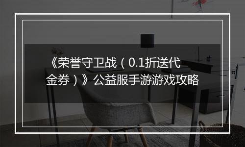 《荣誉守卫战（0.1折送代金券）》公益服手游游戏攻略