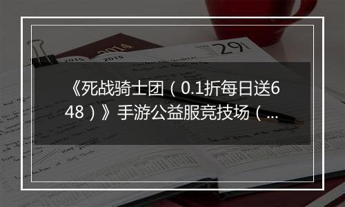 《死战骑士团（0.1折每日送648）》手游公益服竞技场（巅峰对战）