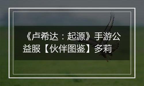 《卢希达：起源》手游公益服【伙伴图鉴】多莉