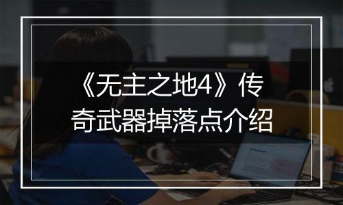 《无主之地4》传奇武器掉落点介绍