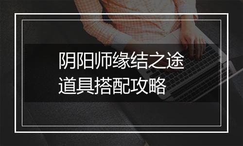 阴阳师缘结之途道具搭配攻略