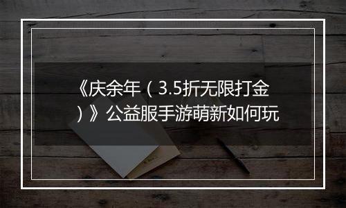 《庆余年（3.5折无限打金）》公益服手游萌新如何玩