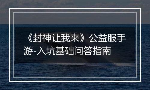 《封神让我来》公益服手游-入坑基础问答指南
