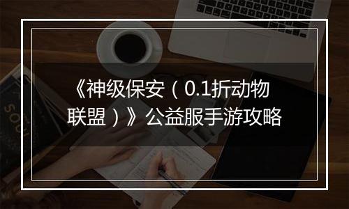 《神级保安（0.1折动物联盟）》公益服手游攻略