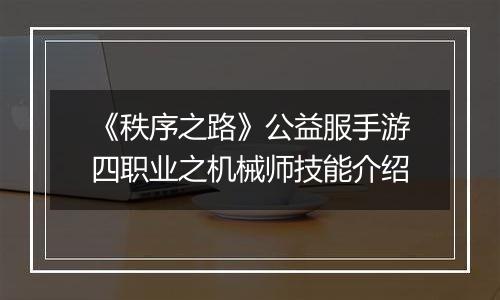 《秩序之路》公益服手游四职业之机械师技能介绍