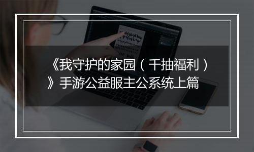 《我守护的家园（千抽福利）》手游公益服主公系统上篇