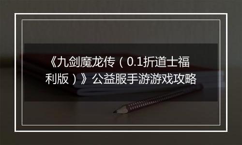 《九剑魔龙传（0.1折道士福利版）》公益服手游游戏攻略
