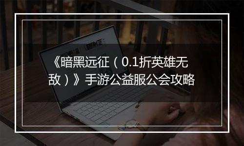 《暗黑远征（0.1折英雄无敌）》手游公益服公会攻略