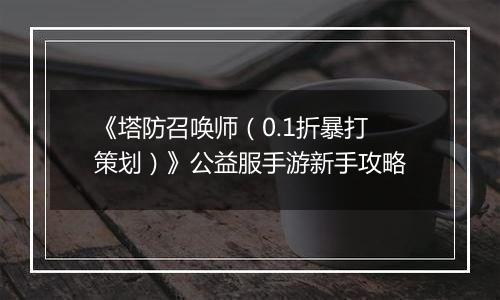 《塔防召唤师（0.1折暴打策划）》公益服手游新手攻略