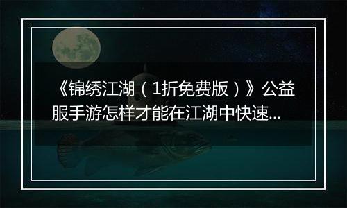 《锦绣江湖（1折免费版）》公益服手游怎样才能在江湖中快速立足呢？