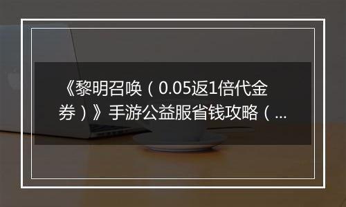 《黎明召唤（0.05返1倍代金券）》手游公益服省钱攻略（原boss玩法介绍）